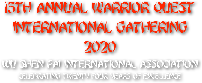 
15th annual WARRIOR QUEST INTERNATIONAL gathering 2020
WU SHEN PAI INTERNATIONAL ASSOCIATION
celebrating Twenty FOUR years of Excellence
